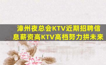 漳州夜总会KTV近期招聘信息薪资高KTV高档努力拼未来